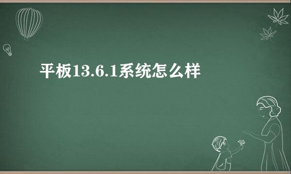 平板13.6.1系统怎么样