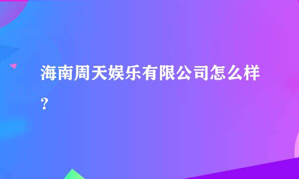 海南周天娱乐有限公司怎么样？