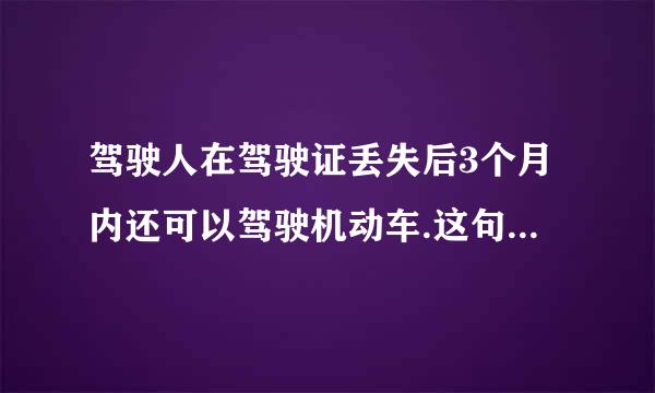 驾驶人在驾驶证丢失后3个月内还可以驾驶机动车.这句话哪里错了？