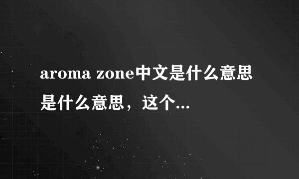 aroma zone中文是什么意思是什么意思，这个牌子中文名是什么？