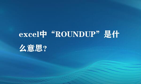 excel中“ROUNDUP”是什么意思？