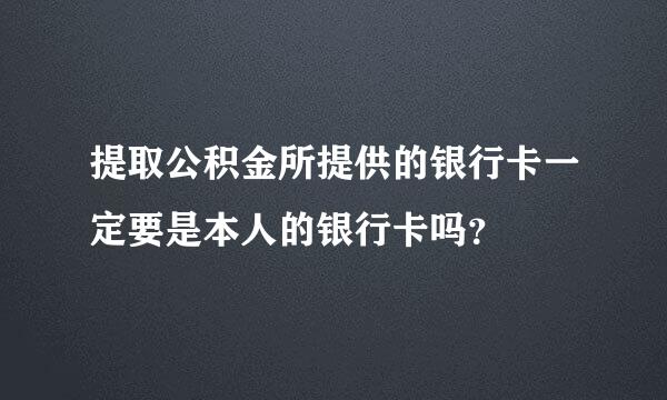 提取公积金所提供的银行卡一定要是本人的银行卡吗？