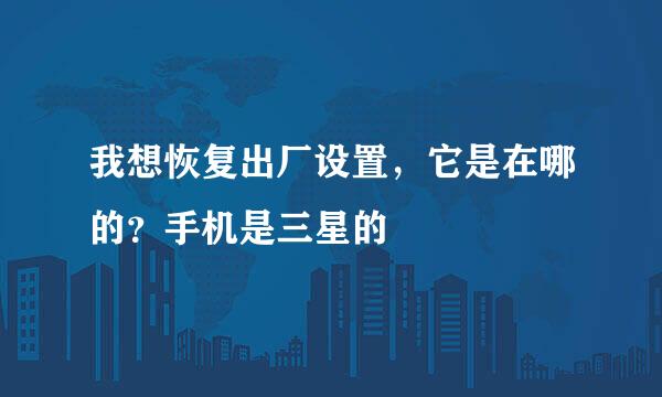 我想恢复出厂设置，它是在哪的？手机是三星的