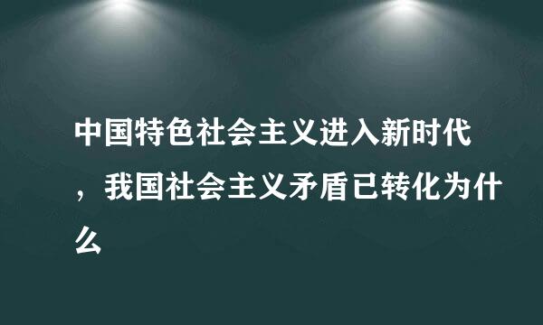 中国特色社会主义进入新时代，我国社会主义矛盾已转化为什么