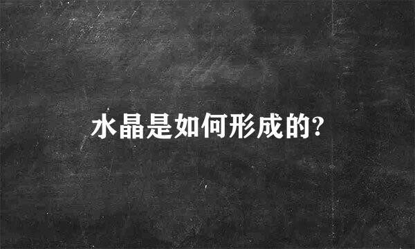 水晶是如何形成的?