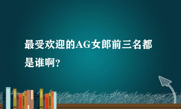 最受欢迎的AG女郎前三名都是谁啊？