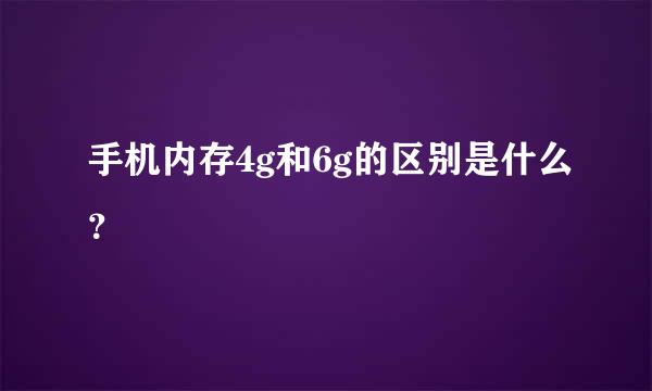 手机内存4g和6g的区别是什么？