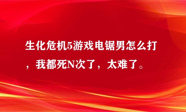 生化危机5游戏电锯男怎么打，我都死N次了，太难了。