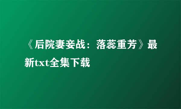 《后院妻妾战：落蕊重芳》最新txt全集下载