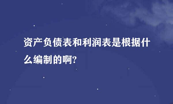 资产负债表和利润表是根据什么编制的啊?