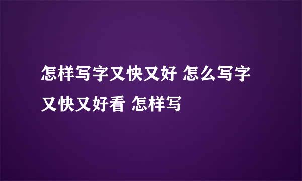 怎样写字又快又好 怎么写字又快又好看 怎样写