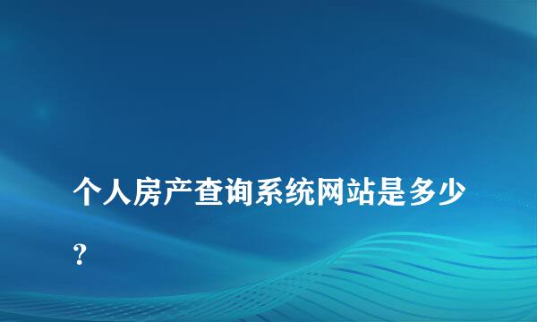 
个人房产查询系统网站是多少？
