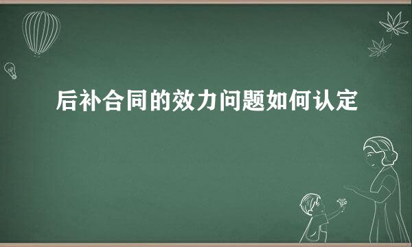 后补合同的效力问题如何认定