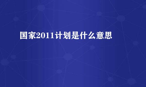 国家2011计划是什么意思