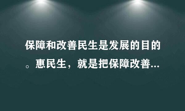 保障和改善民生是发展的目的。惠民生，就是把保障改善民生放在更加突出的位置，集中解决紧迫性问题，切实