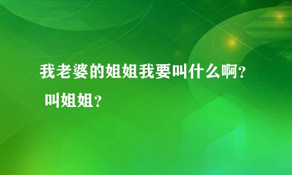 我老婆的姐姐我要叫什么啊？ 叫姐姐？