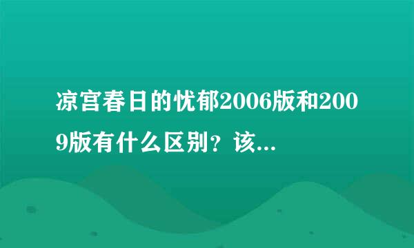 凉宫春日的忧郁2006版和2009版有什么区别？该看哪个，还是都看？知道的人说一下，谢谢