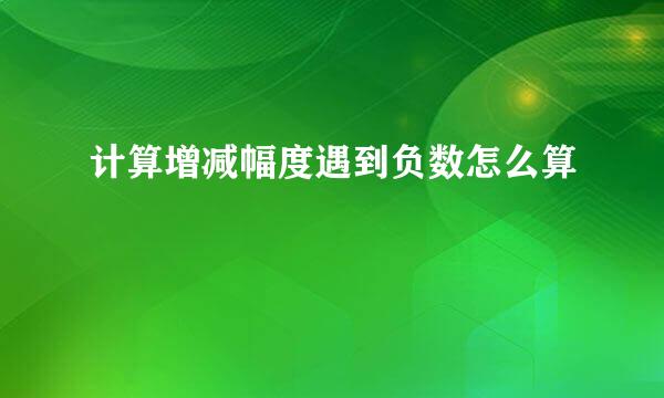 计算增减幅度遇到负数怎么算