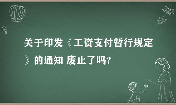 关于印发《工资支付暂行规定》的通知 废止了吗?