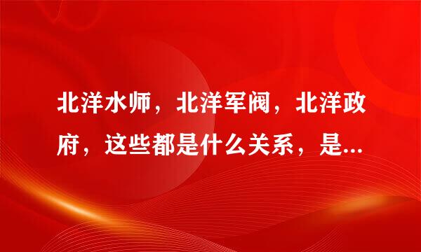 北洋水师，北洋军阀，北洋政府，这些都是什么关系，是什么样的来龙去脉？