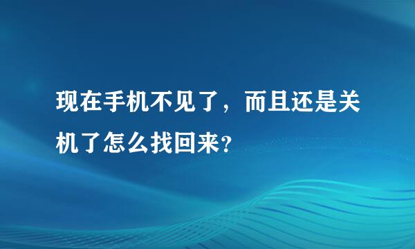 现在手机不见了，而且还是关机了怎么找回来？