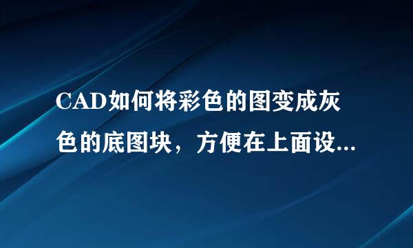 CAD如何将彩色的图变成灰色的底图块，方便在上面设计，求详细步骤