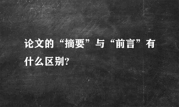 论文的“摘要”与“前言”有什么区别?