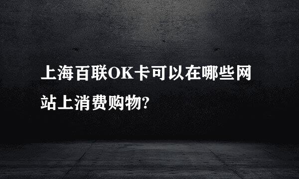 上海百联OK卡可以在哪些网站上消费购物?