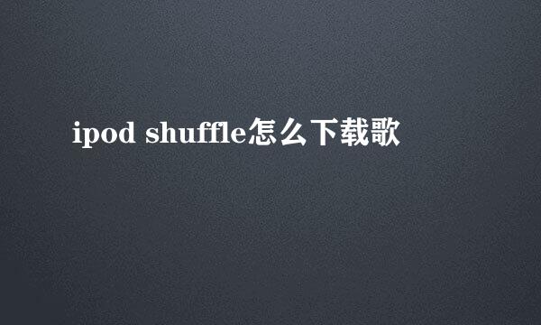 ipod shuffle怎么下载歌