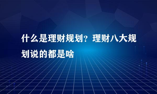 什么是理财规划？理财八大规划说的都是啥