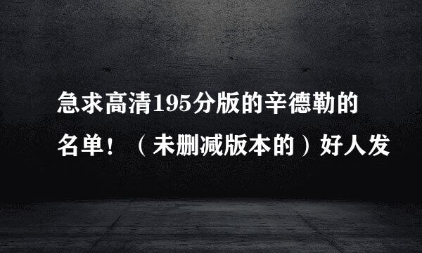 急求高清195分版的辛德勒的名单！（未删减版本的）好人发