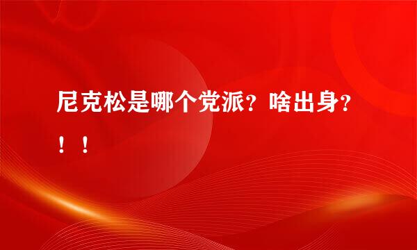 尼克松是哪个党派？啥出身？！！