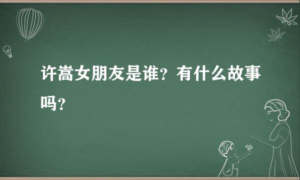 许嵩女朋友是谁？有什么故事吗？