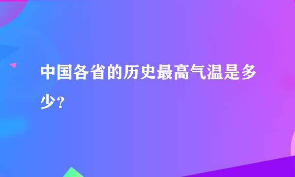 中国各省的历史最高气温是多少？