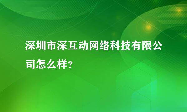 深圳市深互动网络科技有限公司怎么样？