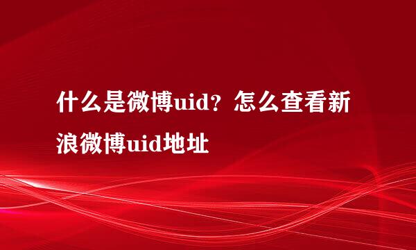 什么是微博uid？怎么查看新浪微博uid地址