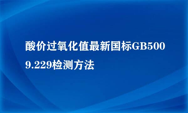 酸价过氧化值最新国标GB5009.229检测方法