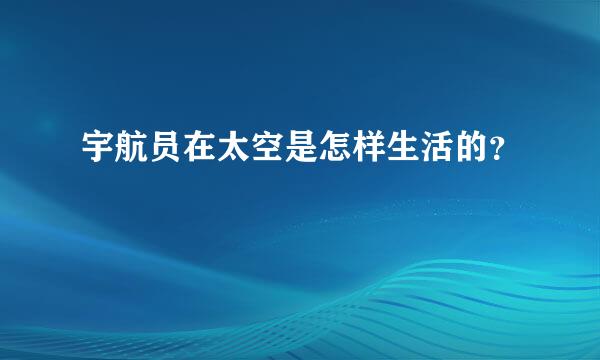 宇航员在太空是怎样生活的？