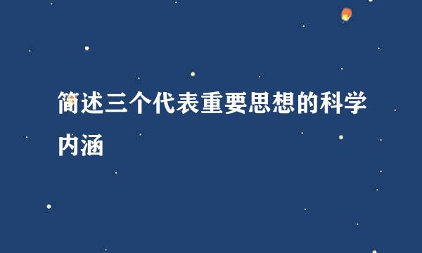 简述三个代表重要思想的科学内涵