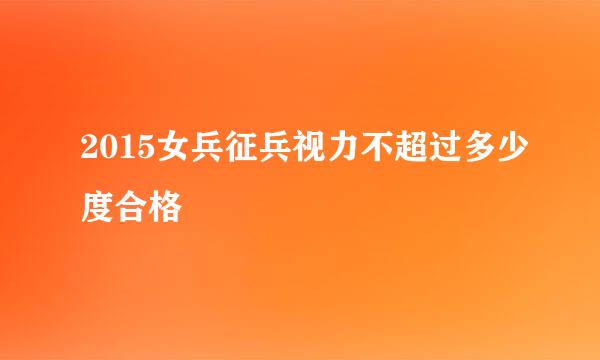 2015女兵征兵视力不超过多少度合格