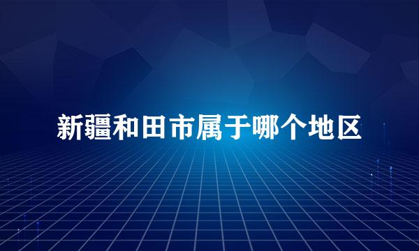 新疆和田市属于哪个地区