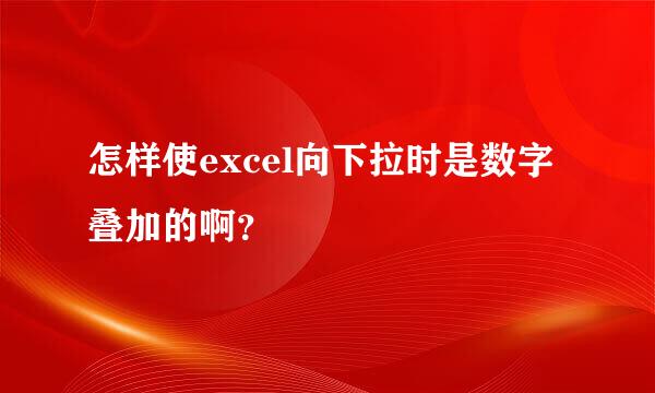 怎样使excel向下拉时是数字叠加的啊？