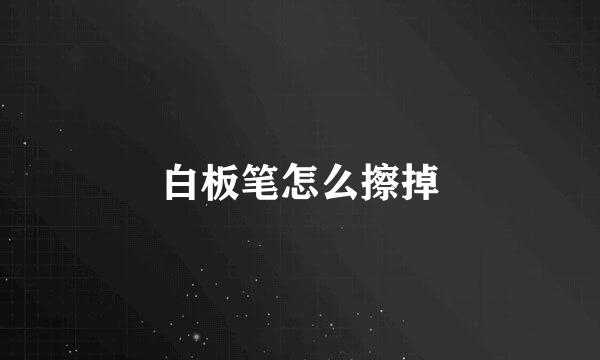 白板笔怎么擦掉