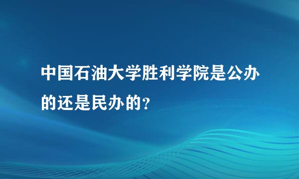 中国石油大学胜利学院是公办的还是民办的？