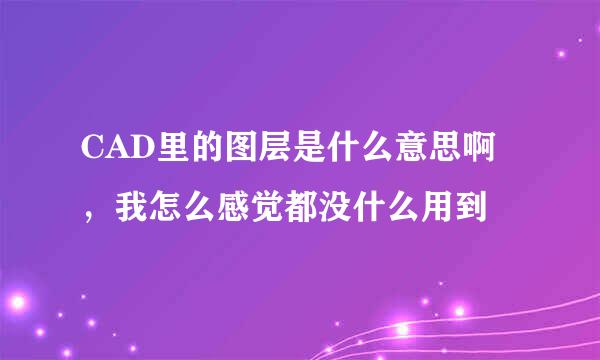 CAD里的图层是什么意思啊，我怎么感觉都没什么用到