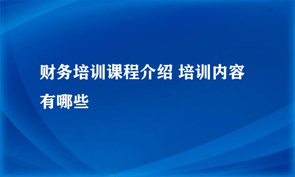 财务培训课程介绍 培训内容有哪些