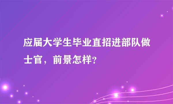 应届大学生毕业直招进部队做士官，前景怎样？