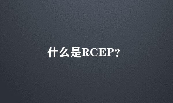 什么是RCEP？