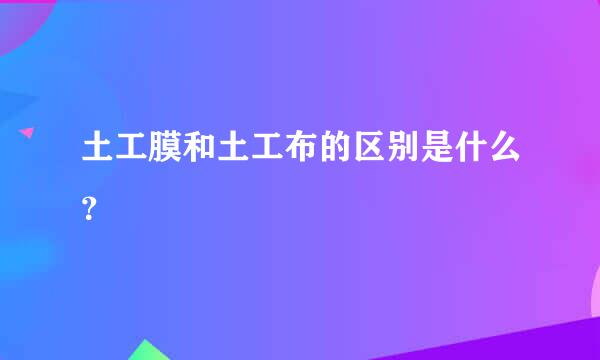 土工膜和土工布的区别是什么？