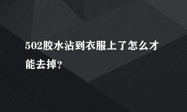 502胶水沾到衣服上了怎么才能去掉？